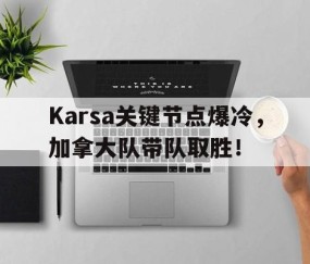 YABO-包含Karsa关键节点爆冷，加拿大队带队取胜！的词条
